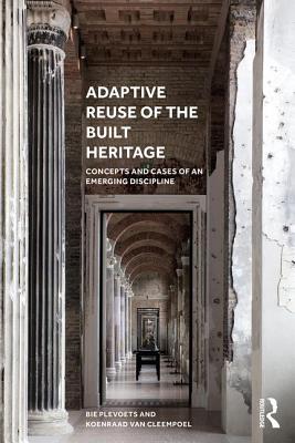 Adaptive Reuse of the Built Heritage: Concepts and Cases of an Emerging Discipline - Plevoets, Bie, and Van Cleempoel, Koenraad