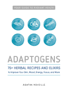 Adaptogens: 75+ Herbal Recipes and Elixirs to Improve Your Skin, Mood, Energy, Focus, and More