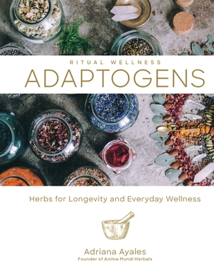Adaptogens: Herbs for Longevity and Everyday Wellness Volume 1 - Ayales, Adriana