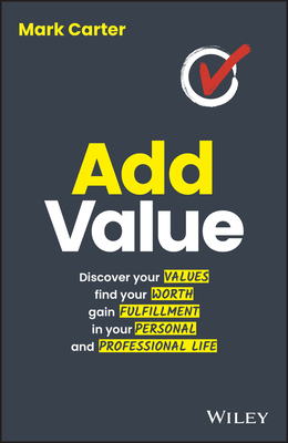 Add Value: Discover Your Values, Find Your Worth, Gain Fulfillment in Your Personal and Professional Life - Carter, Mark