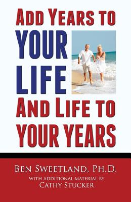 Add Years to Your Life and Life to Your Years: Live a Longer and Better Life - Stucker, Cathy, and Sweetland Ph D, Ben