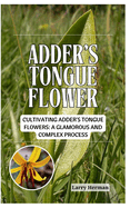 Adder's Tongue Flower: Cultivating Adder's Tongue Flowers: A Glamorous and Complex Process