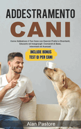Addestramento Cani: Come Addestrare il Tuo Cane con Esercizi Pratici e Divertenti, Educarlo ed Insegnargli i Comandi di Base, Intermedi ed Avanzati
