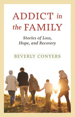 Addict in the Family: Stories of Loss, Hope, and Recovery - Conyers, Beverly
