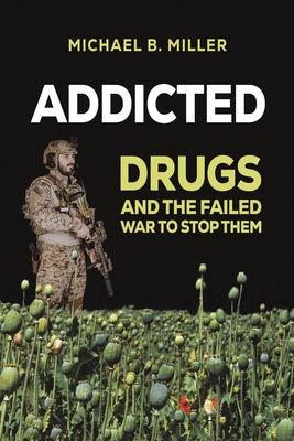 Addicted: Drugs and the Failed War to Stop Them - Miller, Michael B.