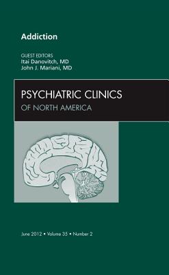 Addiction, An Issue of Psychiatric Clinics - Danovitch, Itai, and Mariani, John J.