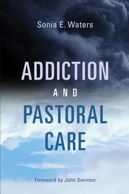 Addiction and Pastoral Care - Waters, Sonia E, and Swinton, John (Foreword by)