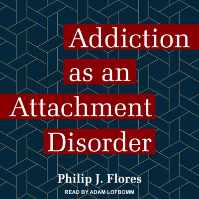 Addiction as an Attachment Disorder - Lofbomm, Adam (Read by), and Flores, Philip J