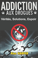 Addiction Aux Drogues: Vrits, Solutions, Espoir