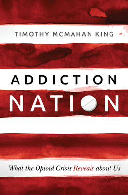 Addiction Nation: What the Opioid Crisis Reveals about Us - McMahan King, Timothy