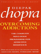 Addictions: The Complete Mind-body Programme for Beating Addictive Behaviour - Chopra, Deepak, M.D.