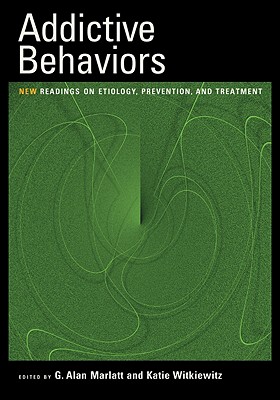 Addictive Behaviors: New Readings on Etiology, Prevention, and Treatment - Marlatt, G Alan, PhD (Editor), and Witkiewitz, Katie, Ph.D. (Editor)