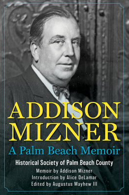 Addison Mizner: A Palm Beach Memoir - The Historical Society of Palm Beach County, and Mizner, Addison (Memoir by), and de Lamar, Alice (Introduction by)