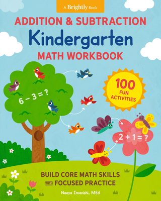 Addition and Subtraction Kindergarten Math Workbook: 100 Fun Activities to Build Core Math Skills with Focused Practice - Imanishi, Naoya, and Brightly (Contributions by)