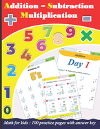 Addition Subtraction Multiplication for kids: 100 practice pages with answer key