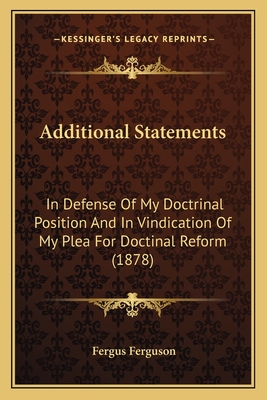 Additional Statements: In Defense Of My Doctrinal Position And In Vindication Of My Plea For Doctinal Reform (1878) - Ferguson, Fergus