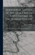 Additional Studies of the Arts, Crafts, and Customs of the Guiana Indians: With Special Reference to Those of Southern British Guiana