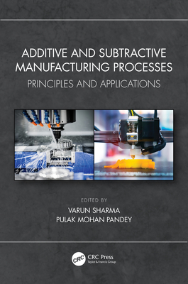 Additive and Subtractive Manufacturing Processes: Principles and Applications - Sharma, Varun (Editor), and Pandey, Pulak Mohan (Editor)