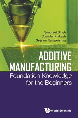 Additive Manufacturing: Foundation Knowledge for the Beginners - Singh, Sunpreet, and Prakash, Chander, and Ramakrishna, Seeram