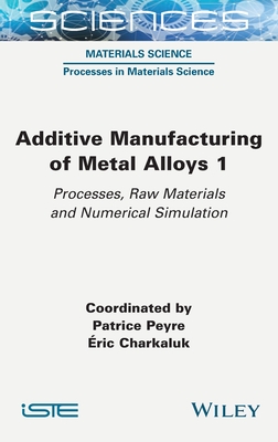 Additive Manufacturing of Metal Alloys 1: Processes, Raw Materials and Numerical Simulation - Peyre, Patrice (Editor), and Charkaluk, Eric (Editor)