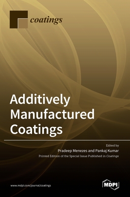 Additively Manufactured Coatings - Menezes, Pradeep (Guest editor), and Kumar, Pankaj (Guest editor)