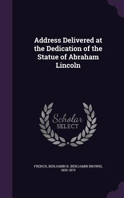 Address Delivered at the Dedication of the Statue of Abraham Lincoln - French, Benjamin B (Benjamin Brown) 18 (Creator)