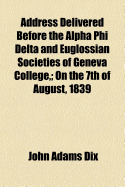 Address Delivered Before the Alpha Phi Delta and Euglossian Societies of Geneva College on the 7th of August, 1839 (Classic Reprint)