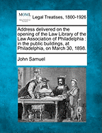Address Delivered on the Opening of the Law Library of the Law Association of Philadelphia: In the Public Buildings, at Philadelphia, on March 30, 1898.