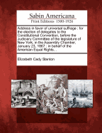 Address in Favor of Universal Suffrage: For the Election of Delegates to the Constitutional Convention, Before the Judiciary Committee of the Legislature of New York, in the Assembly Chamber, January 23, 1867: In Behalf of the American Equal Rights...