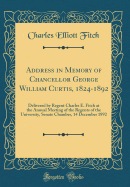 Address in Memory of Chancellor George William Curtis, 1824-1892: Delivered by Regent Charles E. Fitch at the Annual Meeting of the Regents of the University, Senate Chamber, 14 December 1892 (Classic Reprint)