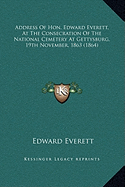 Address Of Hon. Edward Everett, At The Consecration Of The National Cemetery At Gettysburg, 19th November, 1863 (1864)