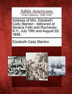 Address of Mrs. Elizabeth Cady Stanton: Delivered at Seneca Falls and Rochester, N.Y., July 19th and August 2D, 1848.