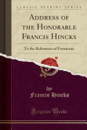 Address of the Honorable Francis Hincks: To the Reformers of Frontenac (Classic Reprint)