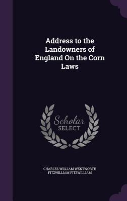 Address to the Landowners of England On the Corn Laws - Fitzwilliam, Charles William Wentworth F