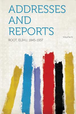 Addresses and Reports Volume 6 - Root, Elihu (Creator)