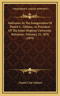 Addresses at the Inauguration of Daniel C. Gilman, as President of the Johns Hopkins University, Bal