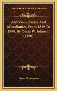 Addresses, Essays and Miscellanies, from 1849 to 1890, by Oscar W. Johnson (1890)