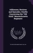Addresses, Reviews and Episodes, Chiefly Concerning the "Old Sixth" Massachusetts Regiment