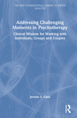 Addressing Challenging Moments in Psychotherapy: Clinical Wisdom for Working with Individuals, Groups and Couples - Gans, Jerome S