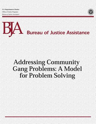 Addressing Community Gang Problems: A Model for Problem Solving - Programs, Office of Justice, and Assistance, Bureau of Justice, and Justice, U S Department of
