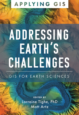 Addressing Earth's Challenges: GIS for Earth Sciences - Tighe, Lorraine (Editor), and Artz, Matt (Editor)