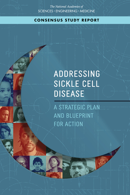 Addressing Sickle Cell Disease: A Strategic Plan and Blueprint for Action - National Academies of Sciences, Engineering, and Medicine, and Health and Medicine Division, and Board on Population Health...