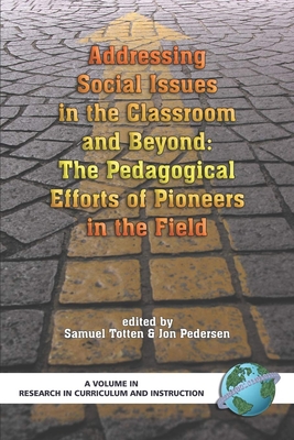 Addressing Social Issues in the Classroom and Beyond: The Pedagogical Efforts of Pioneers in the Field - Totten, Samuel, Professor (Editor), and Pedersen, Jon E (Editor)