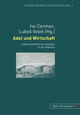 Adel und Wirtschaft: Lebensunterhalt der Adeligen in der Moderne - Cerman, Ivo (Editor), and Velek, Lubos (Editor)