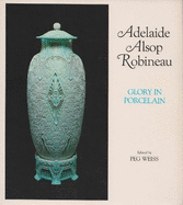 Adelaide Alsop Robineau: Glory in Porcelain