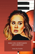 Adele: Life, Achievements and Curiosities: The official tribute to the golden voice of contemporary music