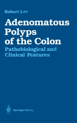 Adenomatous Polyps of the Colon: Pathobiological and Clinical Features - Lev, Robert, and Morson, B C (Foreword by)