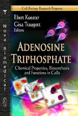 Adenosine Triphosphate: Chemical Properties, Biosynthesis & Functions in Cells - Kuester, Ebert (Editor), and Traugott, Gisa (Editor)