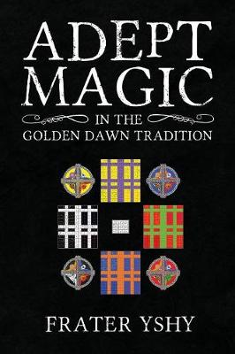 Adept Magic in the Golden Dawn Tradition - Yshy, Frater