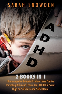 ADHD: 2 Books in 1: Unmanageable Behavior? Follow These Positive Parenting Rules and Ensure Your ADHD Kid Scores High on Self-Care and Self-Esteem! - Snowden, Sarah